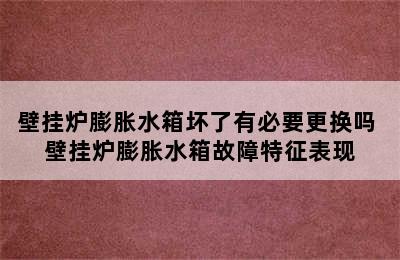 壁挂炉膨胀水箱坏了有必要更换吗 壁挂炉膨胀水箱故障特征表现